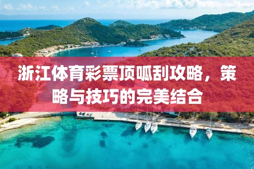 浙江体育彩票顶呱刮攻略，策略与技巧的完美结合