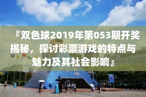 『双色球2019年第053期开奖揭秘，探讨彩票游戏的特点与魅力及其社会影响』