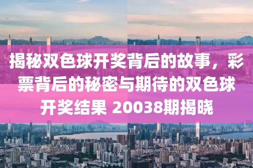 揭秘双色球开奖背后的故事，彩票背后的秘密与期待的双色球开奖结果 20038期揭晓