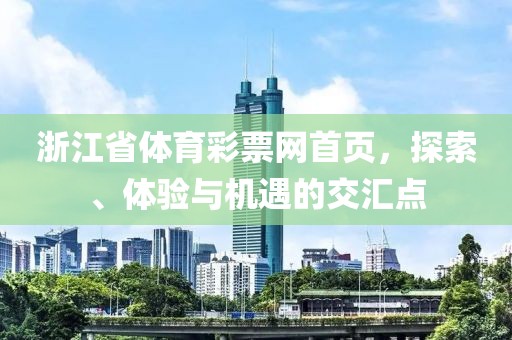 浙江省体育彩票网首页，探索、体验与机遇的交汇点