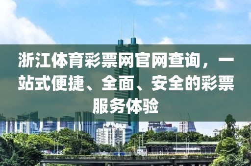 浙江体育彩票网官网查询，一站式便捷、全面、安全的彩票服务体验