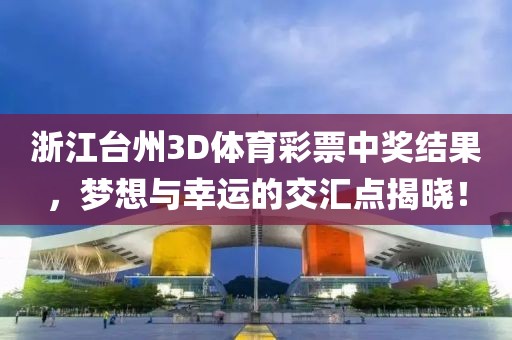 浙江台州3D体育彩票中奖结果，梦想与幸运的交汇点揭晓！