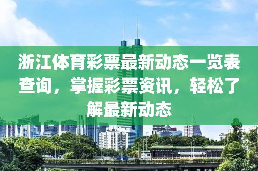 浙江体育彩票最新动态一览表查询，掌握彩票资讯，轻松了解最新动态