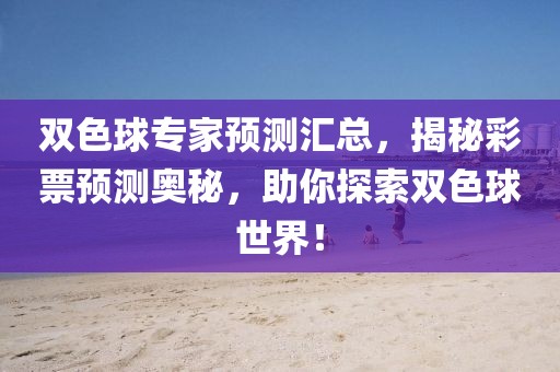 双色球专家预测汇总，揭秘彩票预测奥秘，助你探索双色球世界！