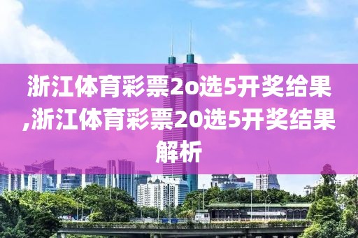 浙江体育彩票2o选5开奖给果,浙江体育彩票20选5开奖结果解析