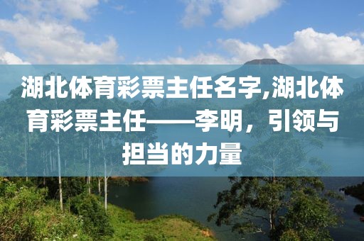 湖北体育彩票主任名字,湖北体育彩票主任——李明，引领与担当的力量