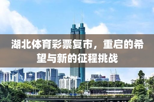 湖北体育彩票复市，重启的希望与新的征程挑战