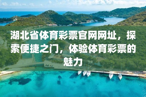 湖北省体育彩票官网网址，探索便捷之门，体验体育彩票的魅力