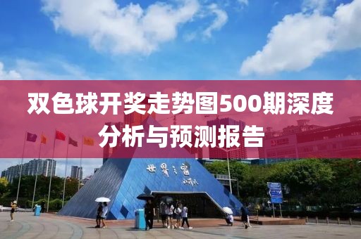 双色球开奖走势图500期深度分析与预测报告