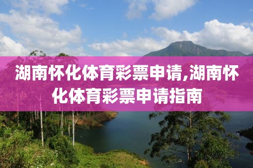 湖南怀化体育彩票申请,湖南怀化体育彩票申请指南