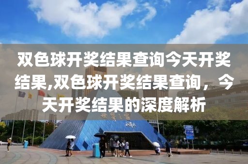 双色球开奖结果查询今天开奖结果,双色球开奖结果查询，今天开奖结果的深度解析