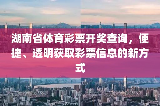 湖南省体育彩票开奖查询，便捷、透明获取彩票信息的新方式