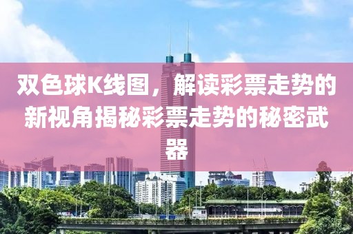 双色球K线图，解读彩票走势的新视角揭秘彩票走势的秘密武器