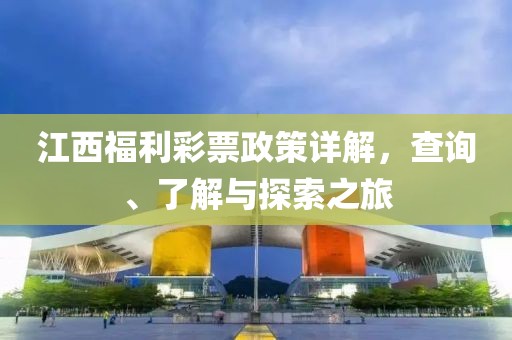 江西福利彩票政策详解，查询、了解与探索之旅